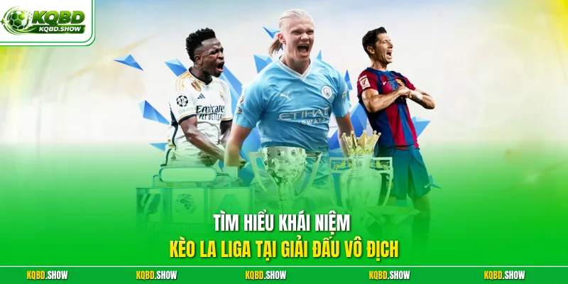 Tìm hiểu khái niệm kèo La Liga tại giải đấu vô địch